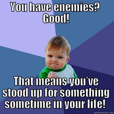 YOU HAVE ENEMIES?  GOOD! THAT MEANS YOU’VE STOOD UP FOR SOMETHING SOMETIME IN YOUR LIFE!  Success Kid