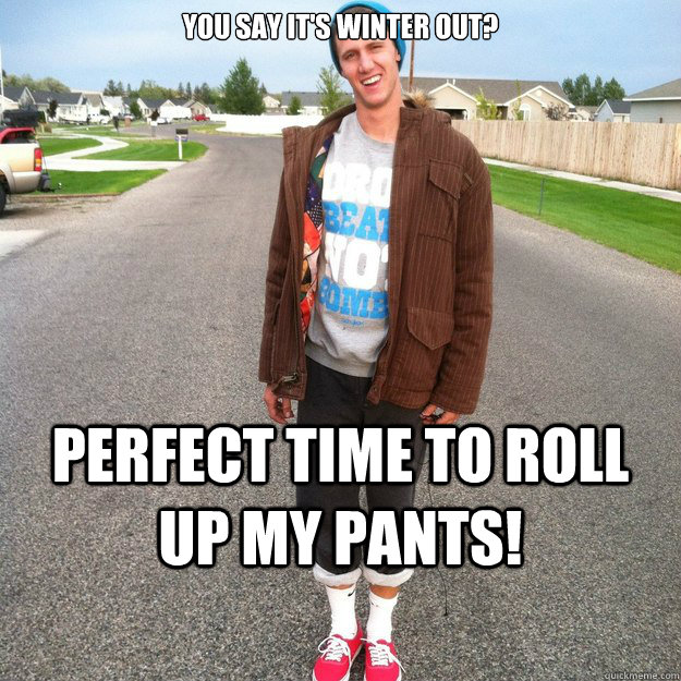 You say it's Winter out? Perfect time to Roll up my pants!  Visionary Hipster