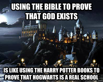 Using the bible to prove that God exists Is like using the harry potter books to prove that hogwarts is a real school - Using the bible to prove that God exists Is like using the harry potter books to prove that hogwarts is a real school  Proving God Exists