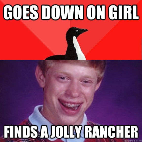 Goes down on girl Finds a jolly rancher - Goes down on girl Finds a jolly rancher  Socially Awesome Bad Luck Brian