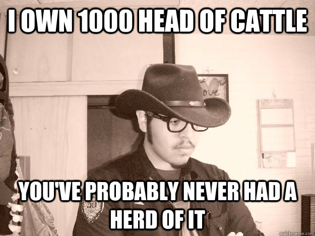 i own 1000 head of cattle you've probably never had a herd of it - i own 1000 head of cattle you've probably never had a herd of it  Hipster Cowboy