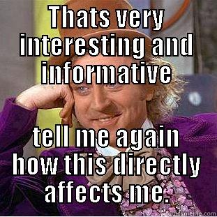 THATS VERY INTERESTING AND INFORMATIVE TELL ME AGAIN HOW THIS DIRECTLY AFFECTS ME. Condescending Wonka