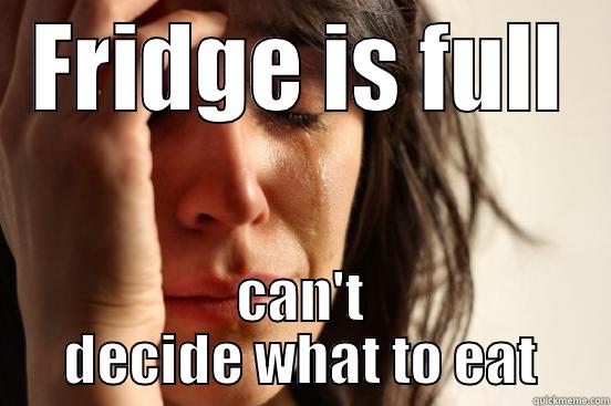 FRIDGE IS FULL CAN'T DECIDE WHAT TO EAT First World Problems