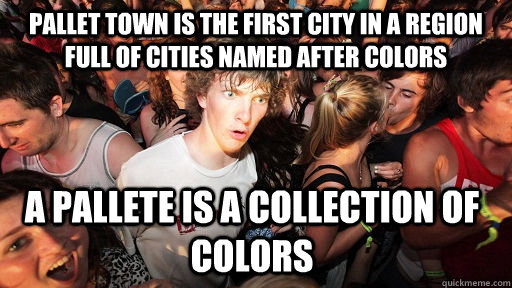Pallet Town is the first city in a region full of cities named after colors a pallete is a collection of colors  Sudden Clarity Clarence