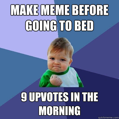 Make meme before going to bed 9 upvotes in the morning   Success Kid