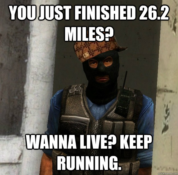 You just finished 26.2 Miles?  Wanna live? Keep running.  - You just finished 26.2 Miles?  Wanna live? Keep running.   Scumbag Terrorist