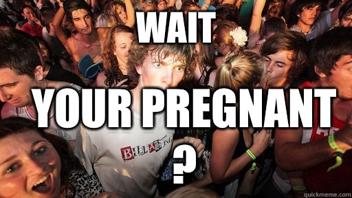 Wait Your pregnant ?  Sudden Clarity Clarence
