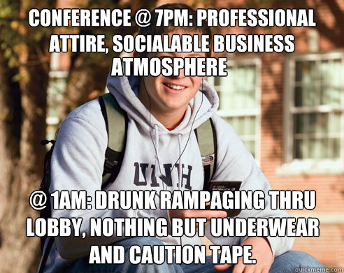 Conference @ 7pm: professional attire, socialable business @ 1am: Drunk rampaging thru lobby, nothing but underwear and caution tape. atmosphere  College Freshman