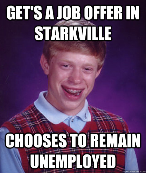 Get's a job offer in Starkville Chooses to remain unemployed  Bad Luck Brian