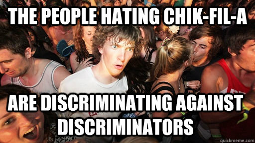 The people hating chik-fil-a Are discriminating against discriminators  Sudden Clarity Clarence