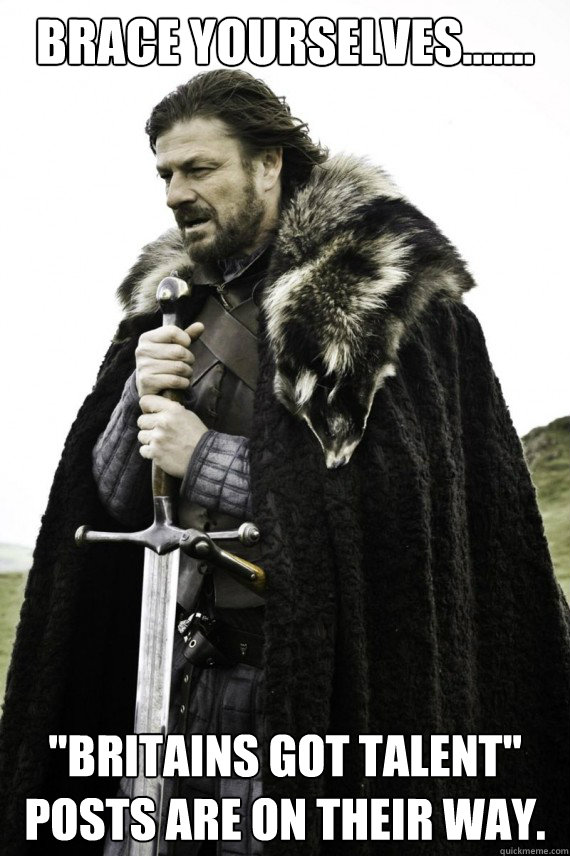 Brace yourselves....... ''Britains got talent'' posts are on their way.  Brace yourself