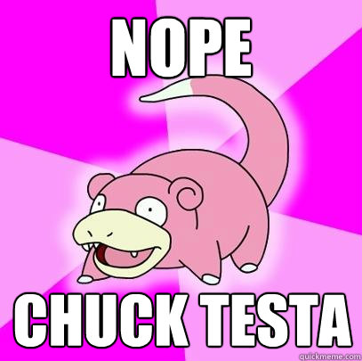 nope chuck testa  Slowpoke