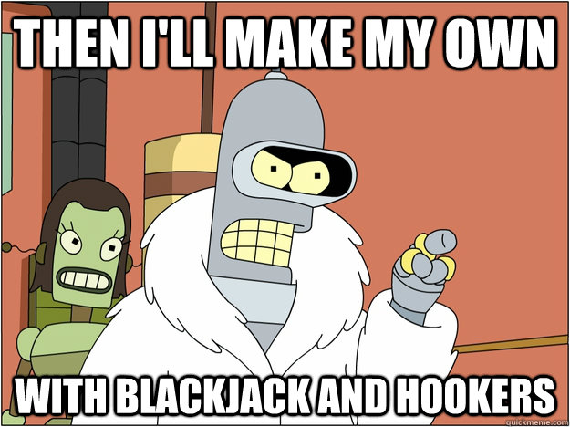 then I'll make my own with Blackjack and hookers - then I'll make my own with Blackjack and hookers  Pimp Bender