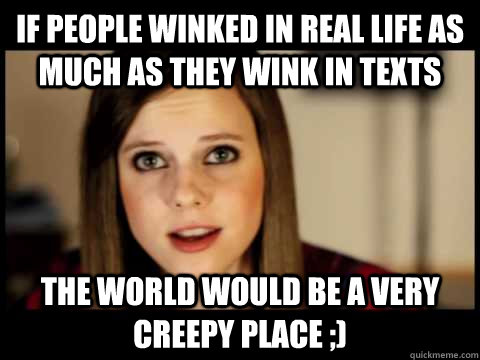 If people winked in real life as much as they wink in texts the world would be a very creepy place ;) - If people winked in real life as much as they wink in texts the world would be a very creepy place ;)  crazy youtube singer