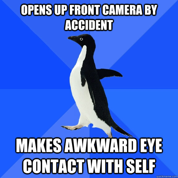Opens up front camera by accident makes awkward eye contact with self  Socially Awkward Penguin