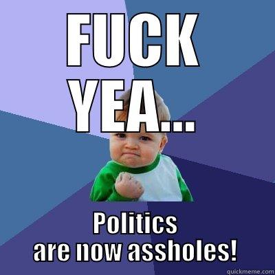 FUCK YEA... POLITICS ARE NOW ASSHOLES! Success Kid