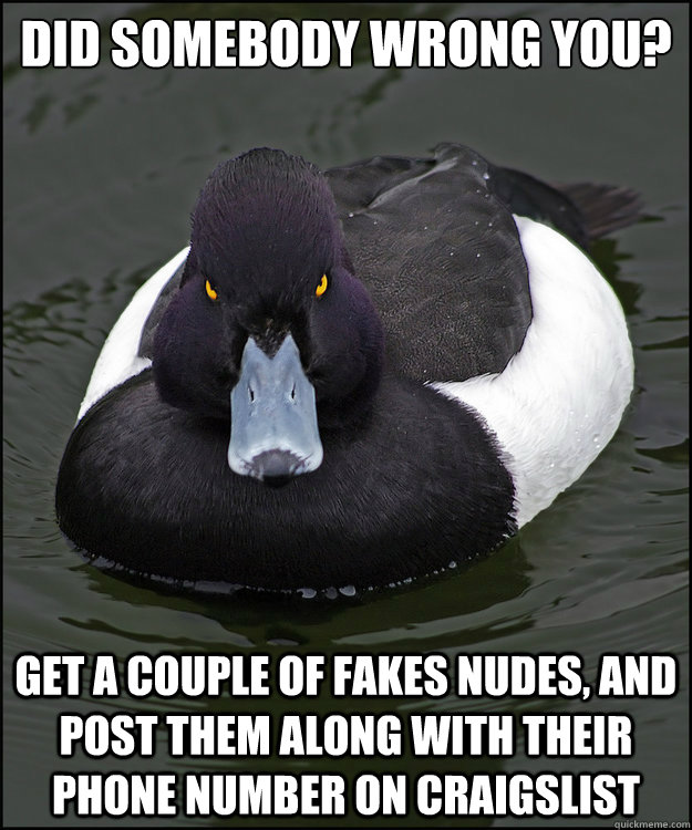 Did somebody wrong you? Get a couple of fakes nudes, and post them along with their phone number on Craigslist - Did somebody wrong you? Get a couple of fakes nudes, and post them along with their phone number on Craigslist  Revenge Duck