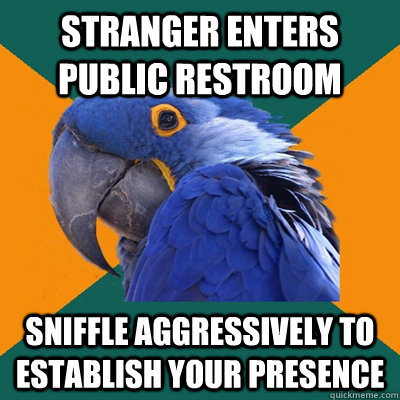 stranger enters public restroom sniffle aggressively to establish your presence  Paranoid Parrot