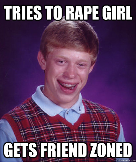 tries to rape girl gets friend zoned   Bad Luck Brian