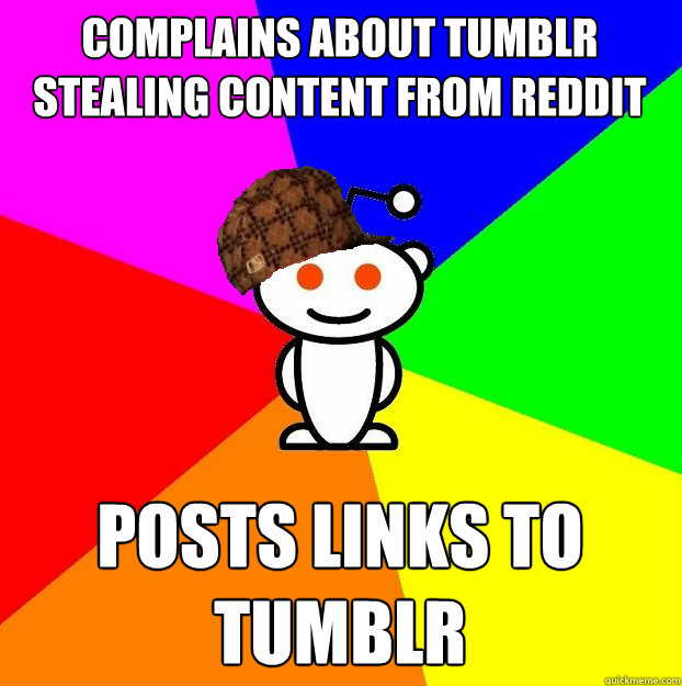 Complains about tumblr stealing content from reddit Posts links to tumblr  Scumbag Redditor