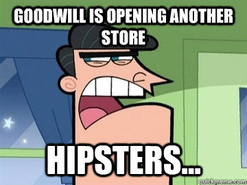Goodwill is opening another store Hipsters...   Dinkleberg