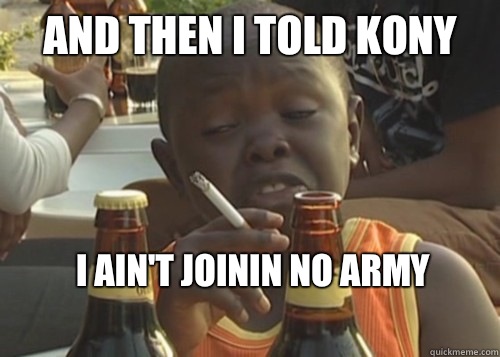 And then I told Kony I ain't joinin no army   - And then I told Kony I ain't joinin no army    Misc