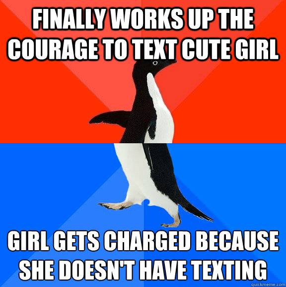 Finally works up the courage to text cute girl Girl gets charged because she doesn't have texting  Socially Awesome Awkward Penguin