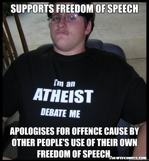 supports freedom of speech apologises for offence cause by other people's use of their own freedom of speech.  Scumbag Atheist