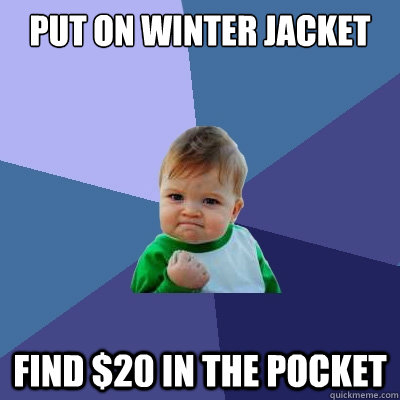 put on winter jacket find $20 in the pocket  Success Kid