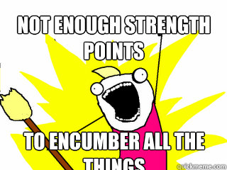 not enough strength points to encumber all the things  All The Things
