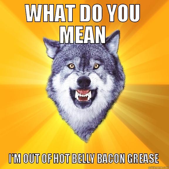 WHAT DO YOU MEAN I'M OUT OF HOT BELLY BACON GREASE Courage Wolf