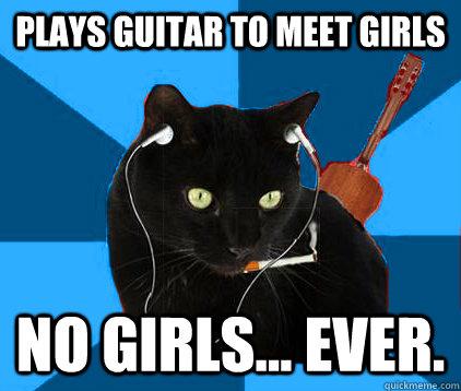 plays guitar to meet girls no girls... ever.  