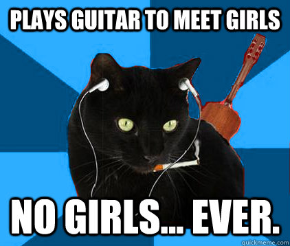 plays guitar to meet girls no girls... ever. - plays guitar to meet girls no girls... ever.  Socially Awkward Berklee Cat