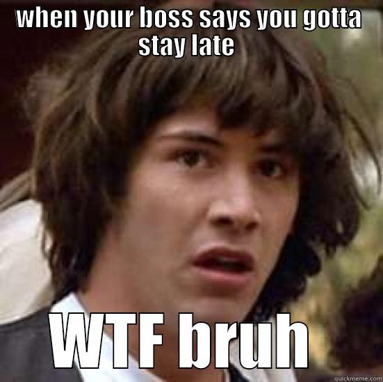 WHEN YOUR BOSS SAYS YOU GOTTA STAY LATE  WTF BRUH  conspiracy keanu
