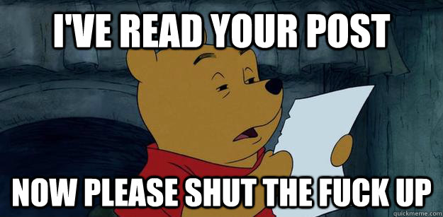 I've read your post now please shut the fuck up - I've read your post now please shut the fuck up  Pooh Bear