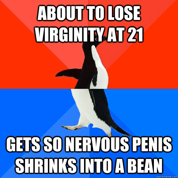 About to lose virginity at 21 Gets so nervous penis shrinks into a bean  Socially Awesome Awkward Penguin