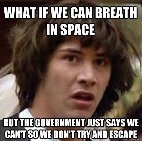 What if we can breath in space But the government just says we can't so we don't try and escape - What if we can breath in space But the government just says we can't so we don't try and escape  conspiracy keanu
