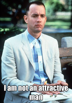  I am not an attractive man -  I am not an attractive man  forest gump