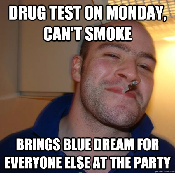 drug test on monday, can't smoke brings blue dream for everyone else at the party - drug test on monday, can't smoke brings blue dream for everyone else at the party  Misc