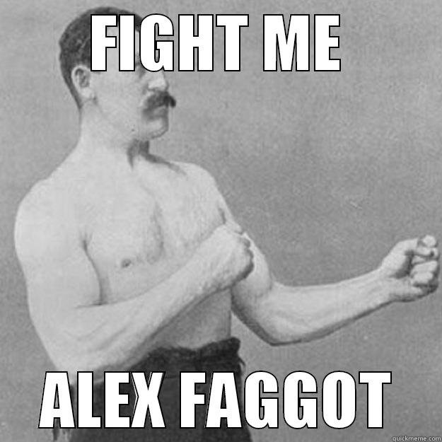 FIGHT ME ALEX FAGGOT overly manly man