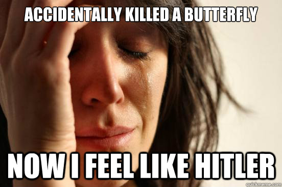 accidentally killed a butterfly now i feel like hitler  First World Problems