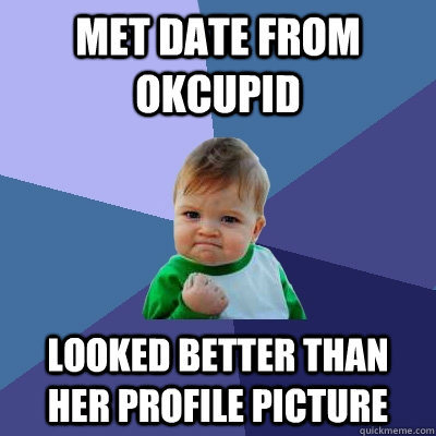Met date from okcupid Looked better than her profile picture  Success Kid