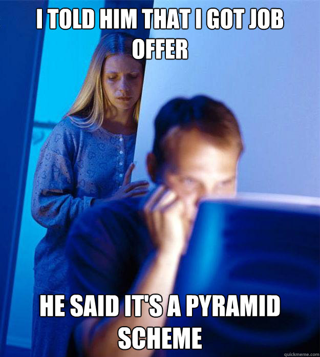 I told him that i got job offer He said it's a pyramid scheme  RedditorsWife