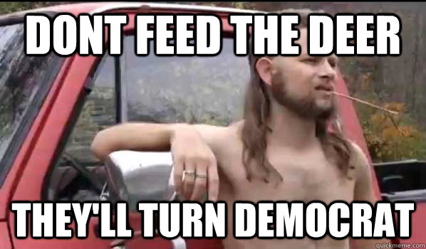 Dont Feed the deer they'll turn Democrat  Almost Politically Correct Redneck