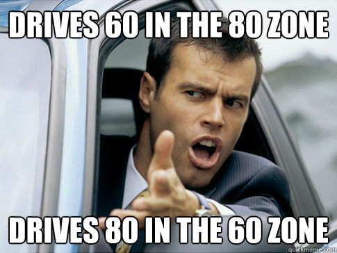 Drives 60 in the 80 zone Drives 80 in the 60 zone  Asshole driver