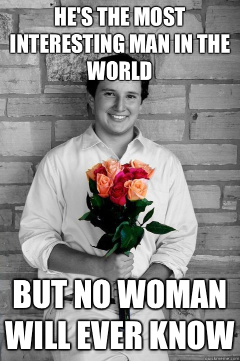 He's the most interestIng man in the world But no woman will ever know  