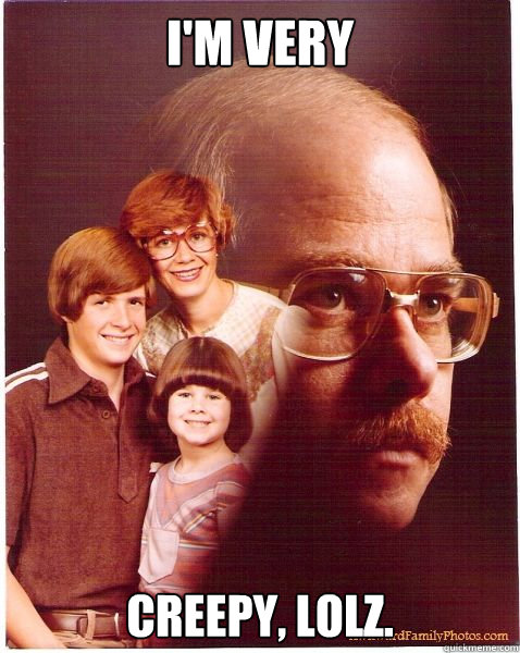 I'M Very Creepy, LOLZ.  Vengeance Dad