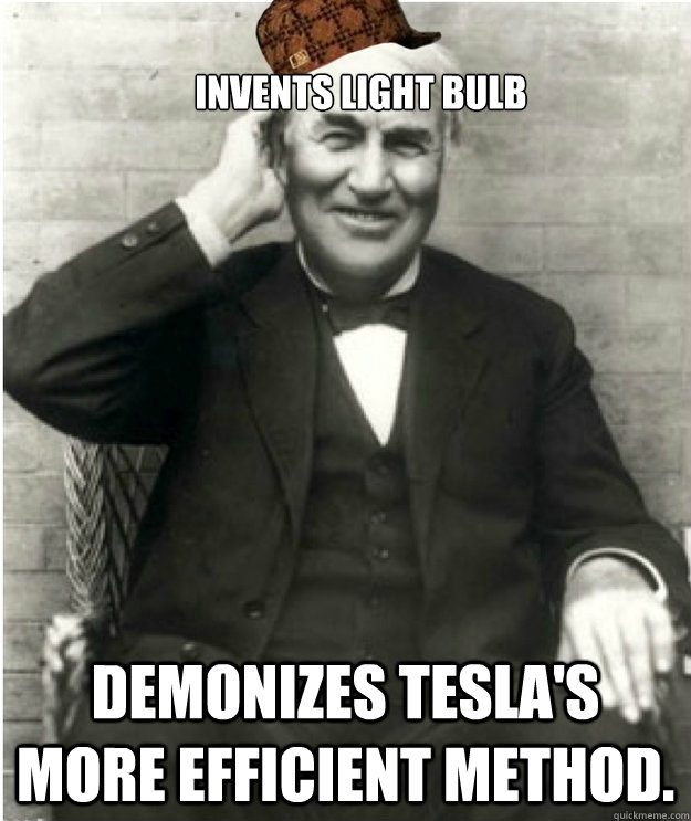 Invents light bulb Demonizes Tesla's more efficient method.  