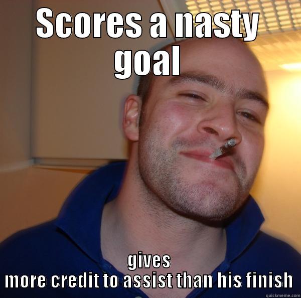 SCORES A NASTY GOAL GIVES MORE CREDIT TO ASSIST THAN HIS FINISH Good Guy Greg 
