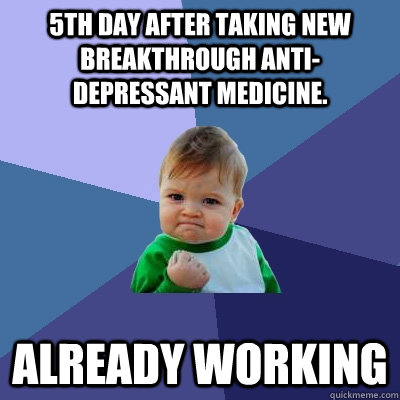 5th day after taking new breakthrough anti-depressant medicine. Already working  Success Kid